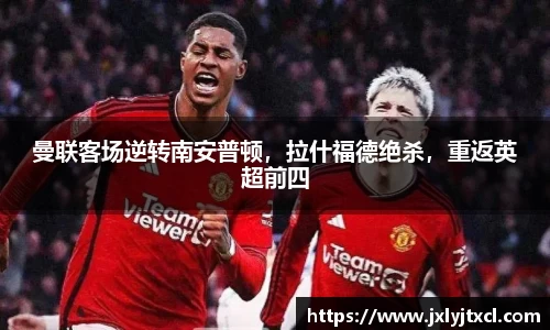 曼联客场逆转南安普顿，拉什福德绝杀，重返英超前四