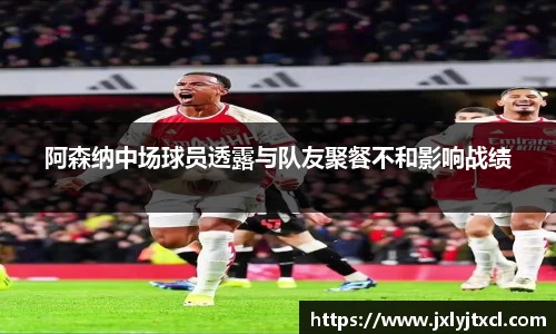 阿森纳中场球员透露与队友聚餐不和影响战绩