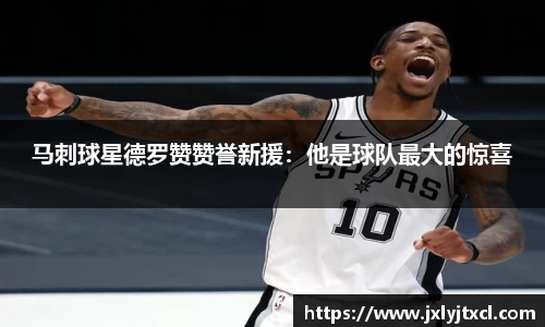 马刺球星德罗赞赞誉新援：他是球队最大的惊喜