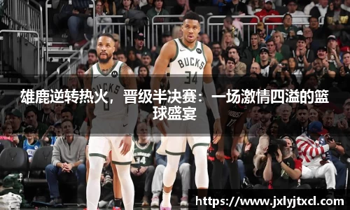 雄鹿逆转热火，晋级半决赛：一场激情四溢的篮球盛宴