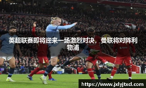 英超联赛即将迎来一场激烈对决，曼联将对阵利物浦