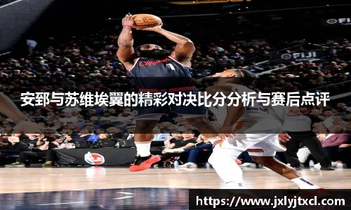 安郅与苏维埃翼的精彩对决比分分析与赛后点评