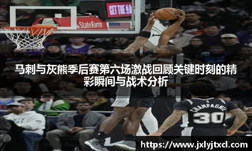 马刺与灰熊季后赛第六场激战回顾关键时刻的精彩瞬间与战术分析