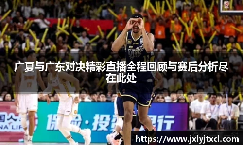 广夏与广东对决精彩直播全程回顾与赛后分析尽在此处