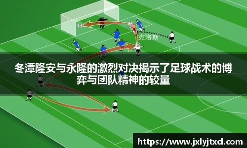 冬潭隆安与永隆的激烈对决揭示了足球战术的博弈与团队精神的较量