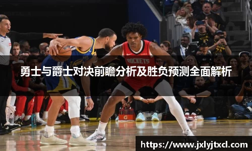 勇士与爵士对决前瞻分析及胜负预测全面解析