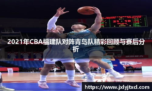 2021年CBA福建队对阵青岛队精彩回顾与赛后分析