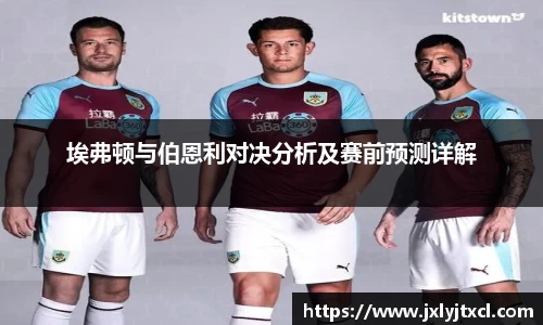 埃弗顿与伯恩利对决分析及赛前预测详解