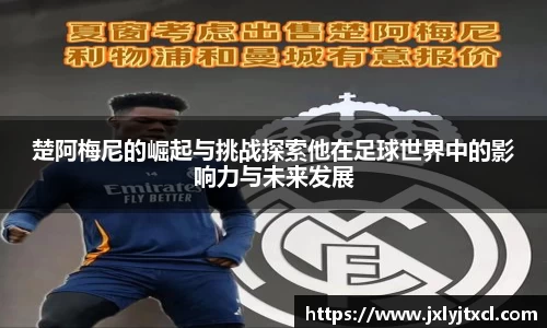 楚阿梅尼的崛起与挑战探索他在足球世界中的影响力与未来发展