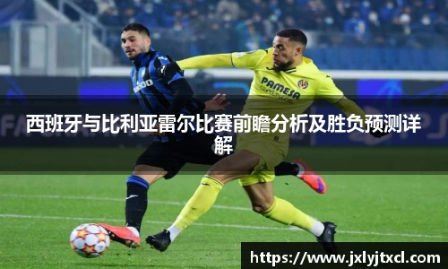 西班牙与比利亚雷尔比赛前瞻分析及胜负预测详解