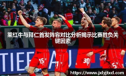 莱红牛与拜仁首发阵容对比分析揭示比赛胜负关键因素