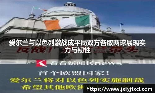 爱尔兰与以色列激战成平局双方各取两球展现实力与韧性
