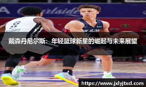 戴森丹尼尔斯：年轻篮球新星的崛起与未来展望