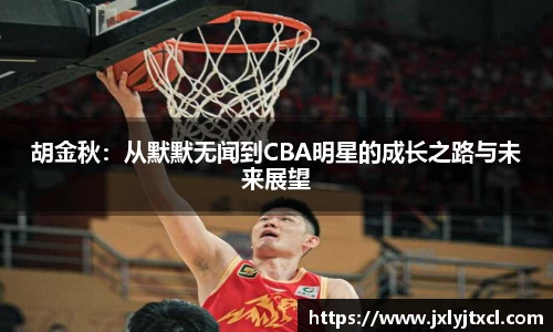 胡金秋：从默默无闻到CBA明星的成长之路与未来展望