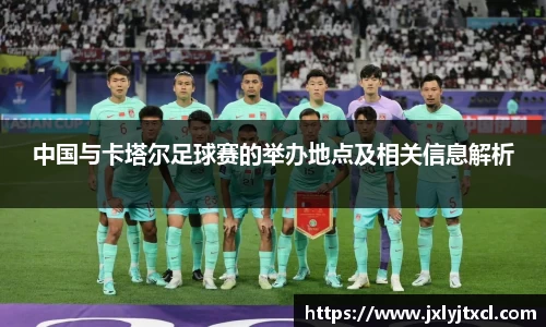 中国与卡塔尔足球赛的举办地点及相关信息解析