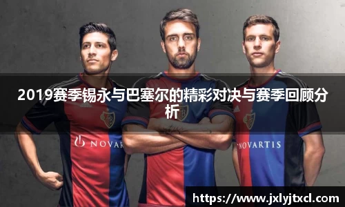 2019赛季锡永与巴塞尔的精彩对决与赛季回顾分析