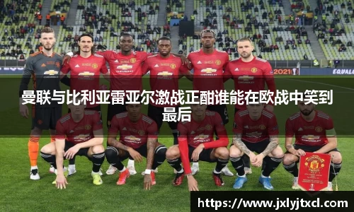 曼联与比利亚雷亚尔激战正酣谁能在欧战中笑到最后