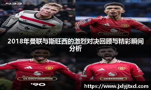 2018年曼联与斯旺西的激烈对决回顾与精彩瞬间分析