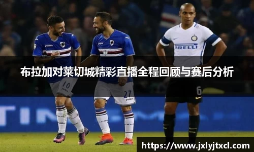 布拉加对莱切城精彩直播全程回顾与赛后分析