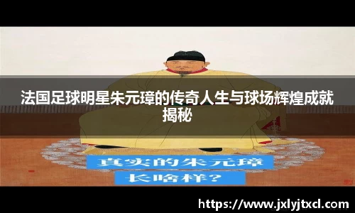 法国足球明星朱元璋的传奇人生与球场辉煌成就揭秘