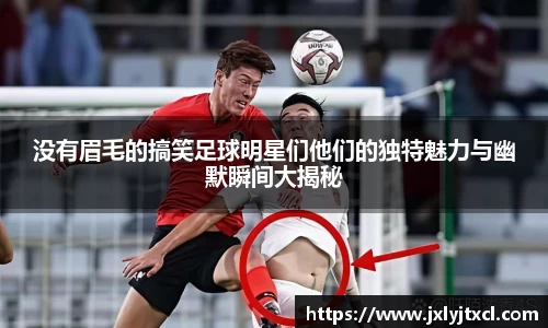 没有眉毛的搞笑足球明星们他们的独特魅力与幽默瞬间大揭秘