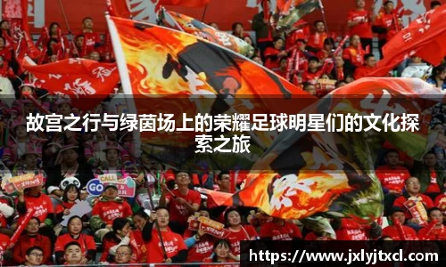 故宫之行与绿茵场上的荣耀足球明星们的文化探索之旅